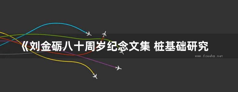 《刘金砺八十周岁纪念文集 桩基础研究》中国建筑科学研究院地基基础研究所编委会